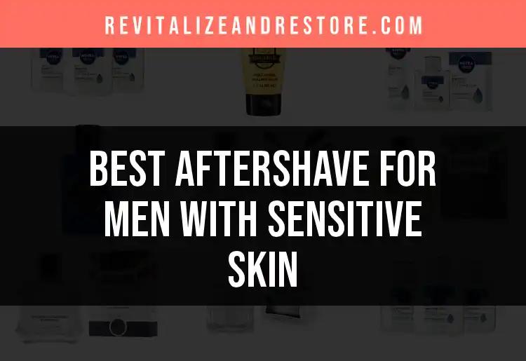16 Best Aftershaves for Men with Sensitive Skin