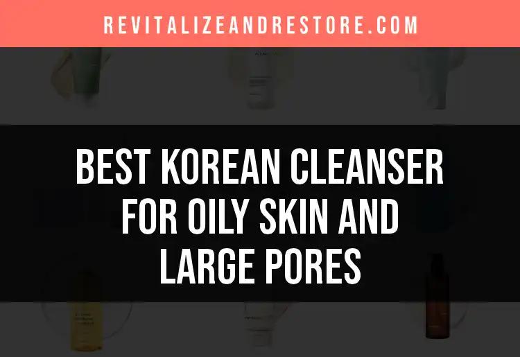 16 Best Korean Cleansers for Oily Skin and Large Pores