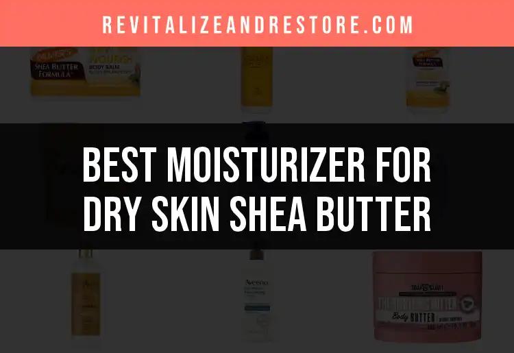 14 Best Moisturizers for Dry Skin: Shea Butter Picks