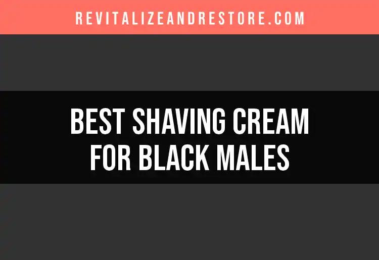 14 Best Shaving Creams for Black Males to Elevate Your Routine